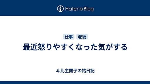 最近怒りやすくなった気がする - 斗比主閲子の姑日記