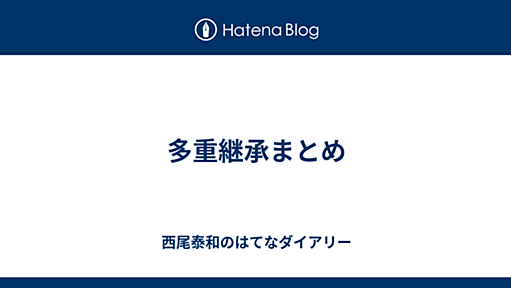 多重継承まとめ - 西尾泰和のはてなダイアリー