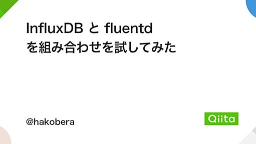 InfluxDB と fluentd を組み合わせを試してみた - Qiita