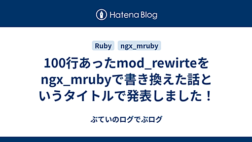 100行あったmod_rewirteを ngx_mrubyで書き換えた話というタイトルで発表しました！ - ぶていのログでぶログ