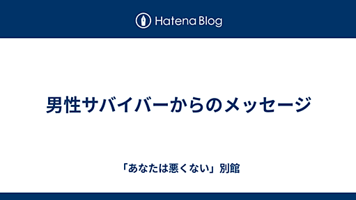 男性サバイバーからのメッセージ - 「あなたは悪くない」別館