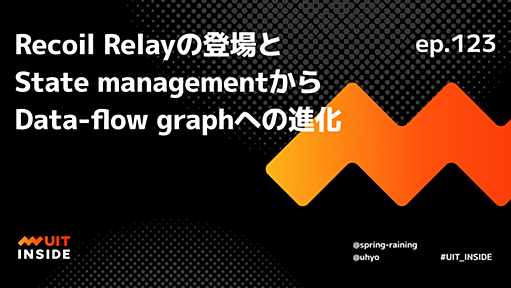 ep.123『Recoil Relayの登場とState managementからData-flow graphへの進化』 | UIT INSIDE