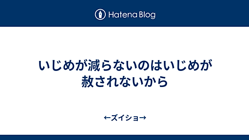 いじめが減らないのはいじめが赦されないから - ←ズイショ→