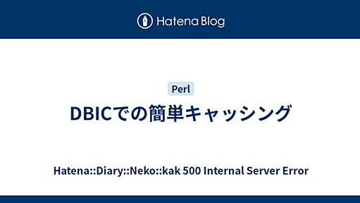 DBICでの簡単キャッシング - Hatena::Diary::Neko::kak 500 Internal Server Error