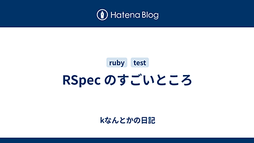 RSpec のすごいところ - kなんとかの日記