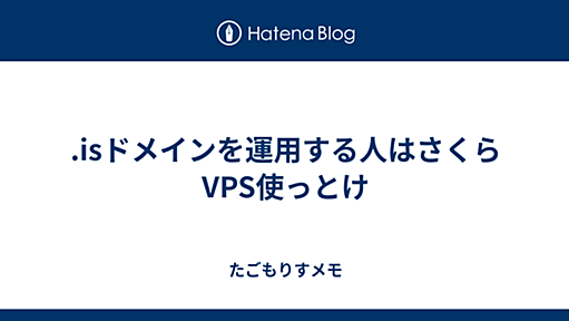 .isドメインを運用する人はさくらVPS使っとけ - たごもりすメモ