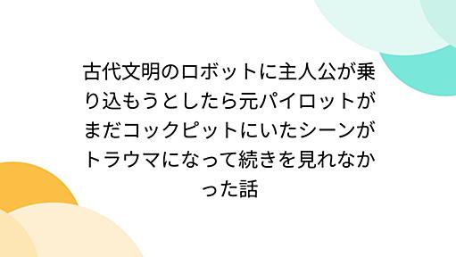古代文明のロボットに主人公が乗り込もうとしたら元パイロットがまだコックピットにいたシーンがトラウマになって続きを見れなかった話