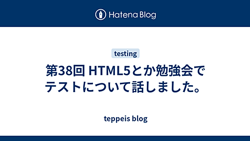 第38回 HTML5とか勉強会でテストについて話しました。 - teppeis blog