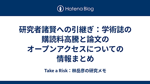 研究者諸賢への引継ぎ：学術誌の購読料高騰と論文のオープンアクセスについての情報まとめ - Take a Risk：林岳彦の研究メモ