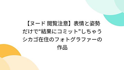 【ヌード 閲覧注意】表情と姿勢だけで“結果にコミット”しちゃうシカゴ在住のフォトグラファーの作品