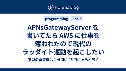 APNsGatewayServer を書いてたら AWS に仕事を奪われたので現代のラッダイト運動を起こしたい - 猫型の蓄音機は 1 分間に 45 回にゃあと鳴く