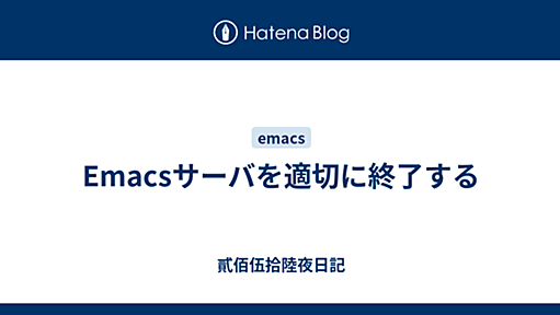 Emacsサーバを適切に終了する - 貳佰伍拾陸夜日記