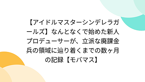 【アイドルマスターシンデレラガールズ】なんとなくで始めた新人プロデューサーが、立派な廃課金兵の領域に辿り着くまでの数ヶ月の記録【モバマス】