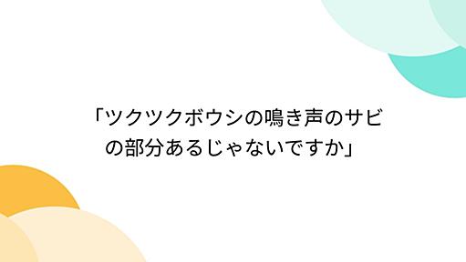 「ツクツクボウシの鳴き声のサビの部分あるじゃないですか」