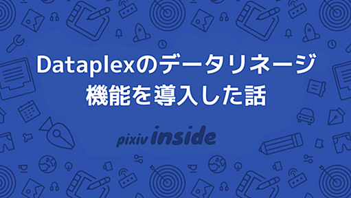 Dataplexのデータリネージ機能を導入した話 - pixiv inside