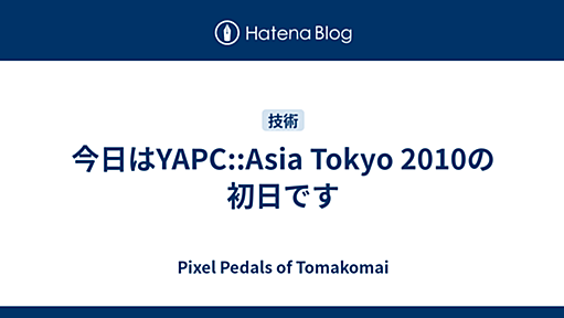 今日はYAPC::Asia Tokyo 2010の初日です - Pixel Pedals of Tomakomai