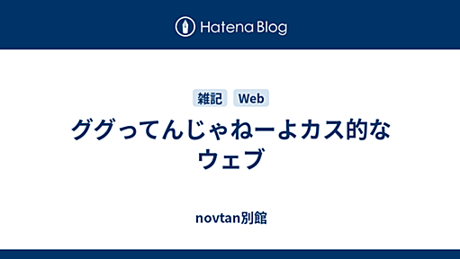 ググってんじゃねーよカス的なウェブ - novtan別館