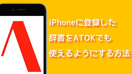 iPhoneの辞書に登録した単語をATOKで使えるように一括登録する方法 - あなたのスイッチを押すブログ