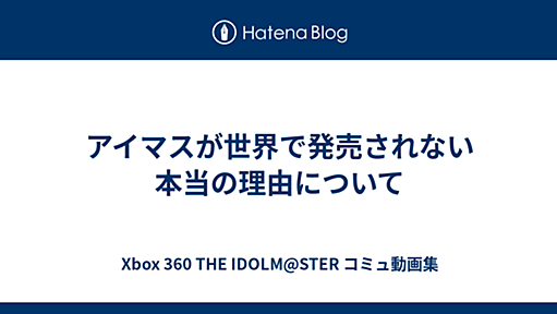 アイマスが世界で発売されない本当の理由について - Xbox 360 THE IDOLM@STER コミュ動画集