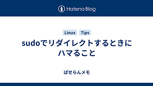 sudoでリダイレクトするときにハマること - ぱせらんメモ