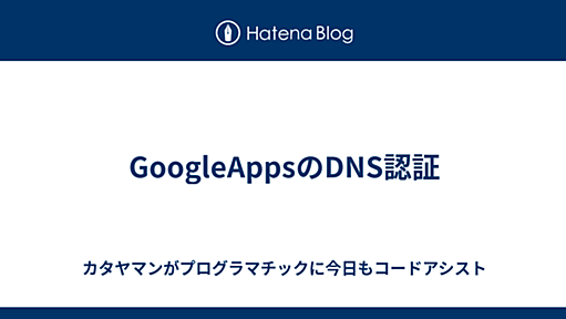 GoogleAppsのDNS認証 - カタヤマンがプログラマチックに今日もコードアシスト