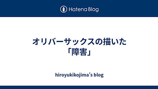 オリバーサックスの描いた「障害」 - hiroyukikojima’s blog