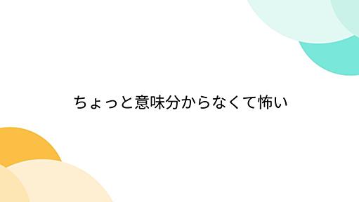 ちょっと意味分からなくて怖い