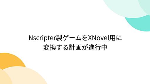 Nscripter製ゲームをXNovel用に変換する計画が進行中