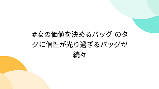 #女の価値を決めるバッグ のタグに個性が光り過ぎるバッグが続々