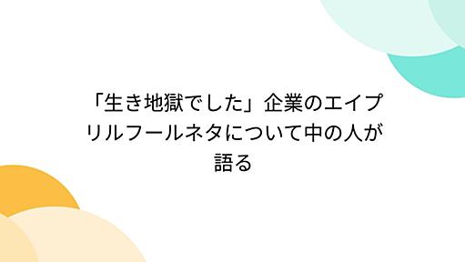 「生き地獄でした」企業のエイプリルフールネタについて中の人が語る