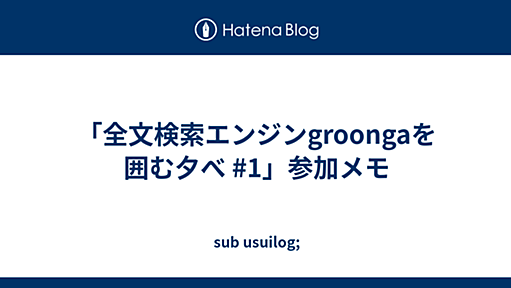 「全文検索エンジンgroongaを囲む夕べ #1」参加メモ - sub usuilog;