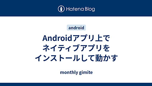 Androidアプリ上でネイティブアプリをインストールして動かす - monthly gimite