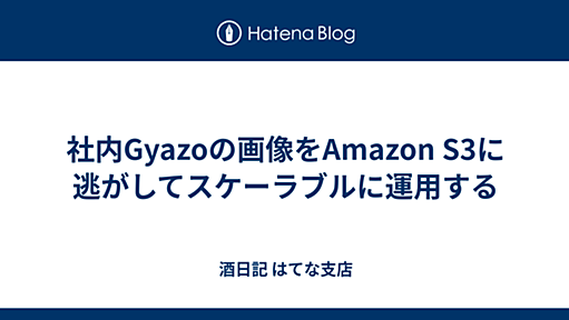 社内Gyazoの画像をAmazon S3に逃がしてスケーラブルに運用する - 酒日記 はてな支店