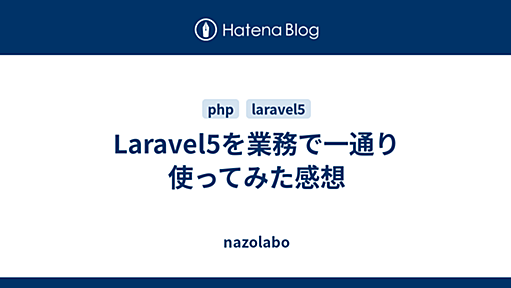 Laravel5を業務で一通り使ってみた感想 - nazolabo