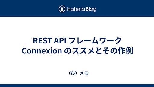 REST API フレームワーク Connexion のススメとその作例 - (ひ)メモ