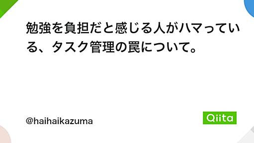 勉強を負担だと感じる人がハマっている、タスク管理の罠について。 - Qiita