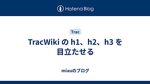 TracWiki の h1、h2、h3 を目立たせる - miauのブログ