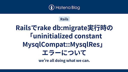 Railsでrake db:migrate実行時の「uninitialized constant MysqlCompat::MysqlRes」エラーについて - we’re all doing what we can.