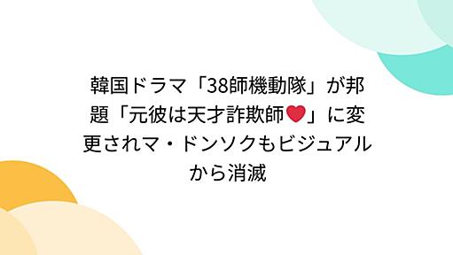 韓国ドラマ「38師機動隊」が邦題「元彼は天才詐欺師❤️」に変更されマ・ドンソクもビジュアルから消滅