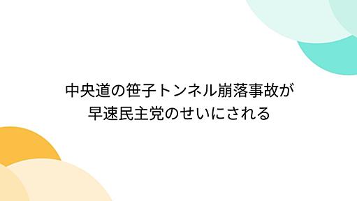 中央道の笹子トンネル崩落事故が早速民主党のせいにされる