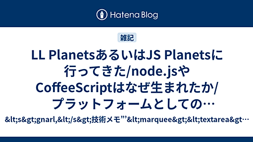 LL PlanetsあるいはJS Planetsに行ってきた/node.jsやCoffeeScriptはなぜ生まれたか/プラットフォームとしてのJavaScript - &lt;s&gt;gnarl,&lt;/s&gt;技術メモ”’&lt;marquee&gt;&lt;textarea&gt;￥