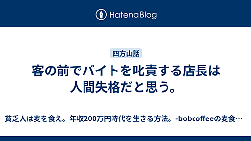 客の前でバイトを叱責する店長は人間失格だと思う。 - 貧乏人は麦を食え。年収200万円時代を生きる方法。-bobcoffeeの麦食指南