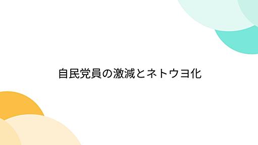 自民党員の激減とネトウヨ化