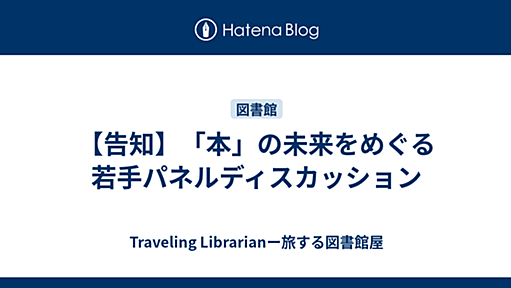 【告知】「本」の未来をめぐる若手パネルディスカッション - Traveling Librarianー旅する図書館屋