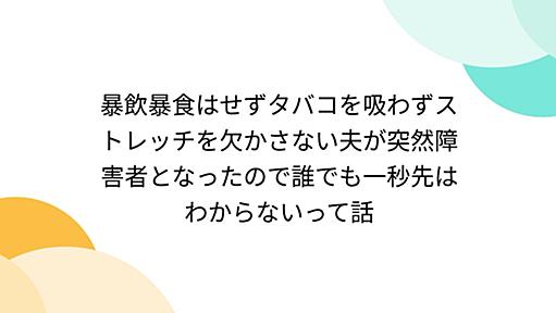 暴飲暴食はせずタバコを吸わずストレッチを欠かさない夫が突然障害者となったので誰でも一秒先はわからないって話