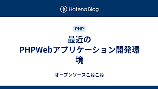 最近のPHPWebアプリケーション開発環境 - オープンソースこねこね