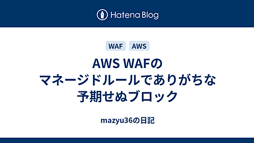 AWS WAFのマネージドルールでありがちな予期せぬブロック - mazyu36の日記