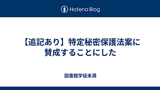 【追記あり】特定秘密保護法案に賛成することにした - 図書館学徒未満