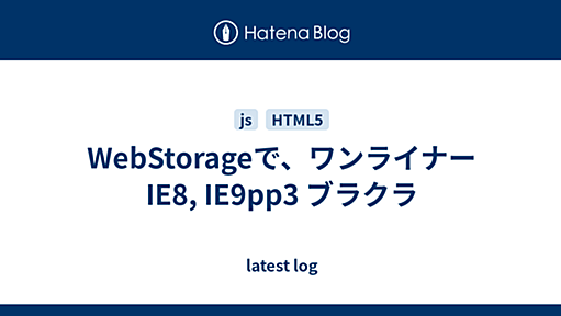 WebStorageで、ワンライナー IE8, IE9pp3 ブラクラ - latest log