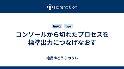 コンソールから切れたプロセスを標準出力につなげなおす - 絶品ゆどうふのタレ